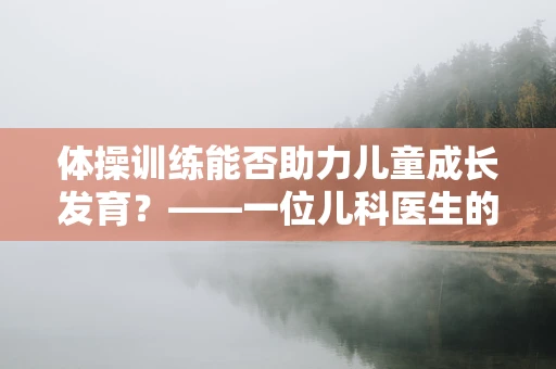 体操训练能否助力儿童成长发育？——一位儿科医生的视角