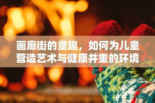 画廊街的童趣，如何为儿童营造艺术与健康并重的环境？