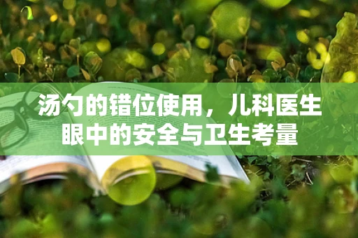 汤勺的错位使用，儿科医生眼中的安全与卫生考量