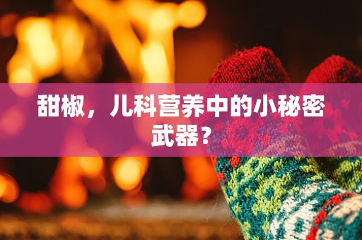 甜椒，儿科营养中的小秘密武器？
