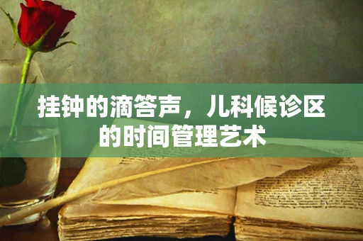 挂钟的滴答声，儿科候诊区的时间管理艺术
