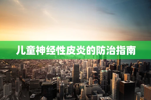 儿童神经性皮炎的防治指南