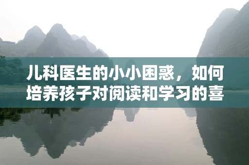 儿科医生的小小困惑，如何培养孩子对阅读和学习的喜爱？