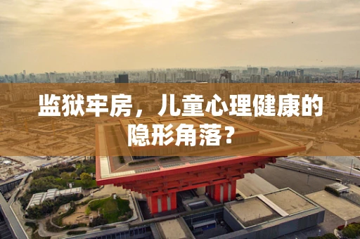 监狱牢房，儿童心理健康的隐形角落？