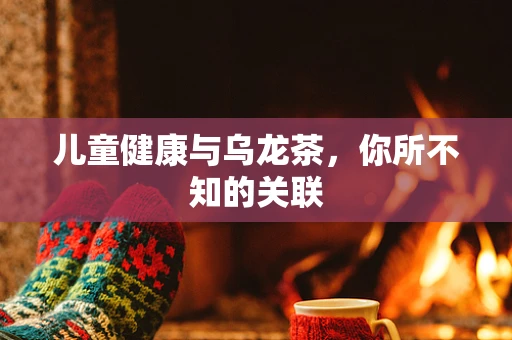 儿童健康与乌龙茶，你所不知的关联