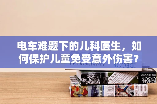 电车难题下的儿科医生，如何保护儿童免受意外伤害？