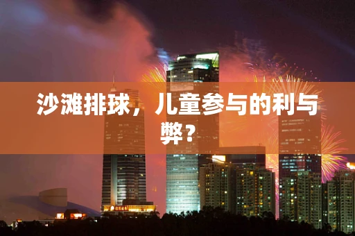 沙滩排球，儿童参与的利与弊？