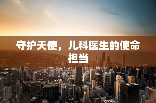 守护天使，儿科医生的使命担当