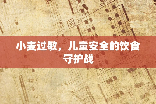 小麦过敏，儿童安全的饮食守护战