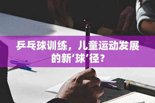 乒乓球训练，儿童运动发展的新‘球’径？