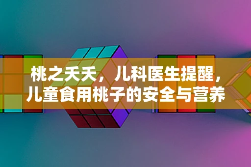 桃之夭夭，儿科医生提醒，儿童食用桃子的安全与营养考量