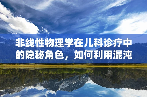 非线性物理学在儿科诊疗中的隐秘角色，如何利用混沌理论优化疾病预测？