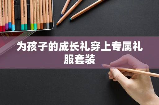 为孩子的成长礼穿上专属礼服套装