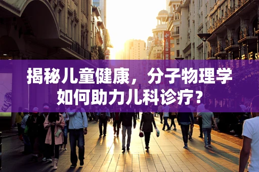 揭秘儿童健康，分子物理学如何助力儿科诊疗？