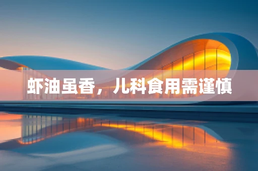 虾油虽香，儿科食用需谨慎