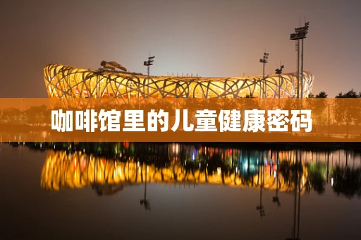 咖啡馆里的儿童健康密码