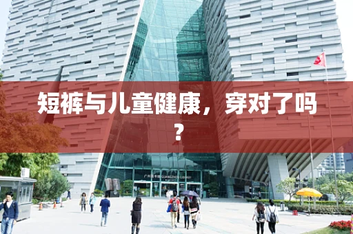 短裤与儿童健康，穿对了吗？