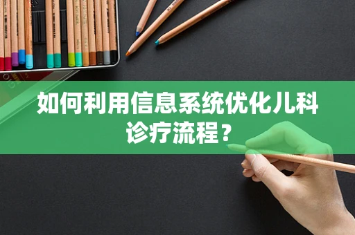 如何利用信息系统优化儿科诊疗流程？