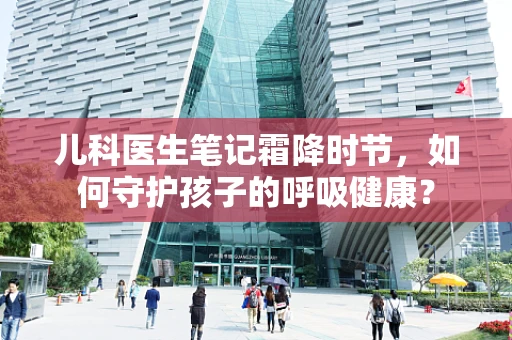 儿科医生笔记霜降时节，如何守护孩子的呼吸健康？