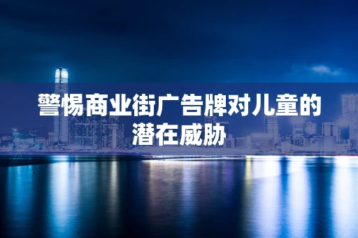 警惕商业街广告牌对儿童的潜在威胁