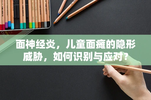 面神经炎，儿童面瘫的隐形威胁，如何识别与应对？