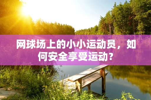 网球场上的小小运动员，如何安全享受运动？