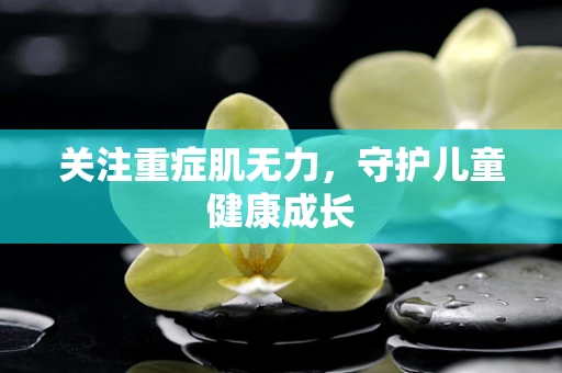 关注重症肌无力，守护儿童健康成长
