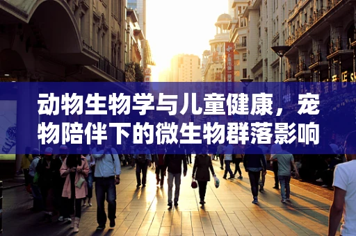 动物生物学与儿童健康，宠物陪伴下的微生物群落影响