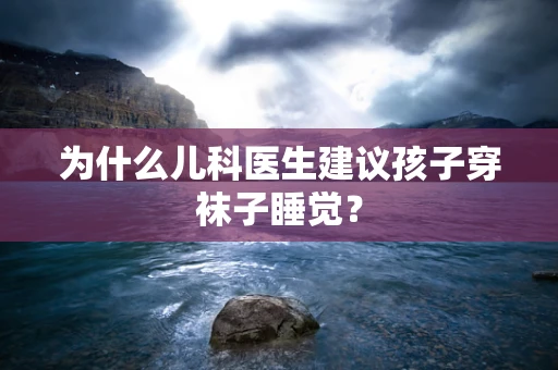 为什么儿科医生建议孩子穿袜子睡觉？