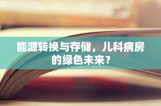 能源转换与存储，儿科病房的绿色未来？