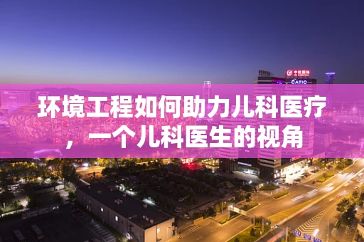 环境工程如何助力儿科医疗，一个儿科医生的视角
