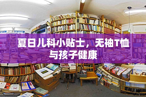 夏日儿科小贴士，无袖T恤与孩子健康