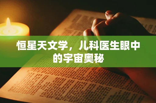 恒星天文学，儿科医生眼中的宇宙奥秘