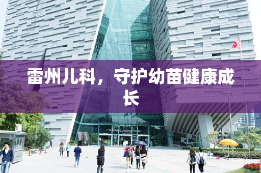 雷州儿科，守护幼苗健康成长