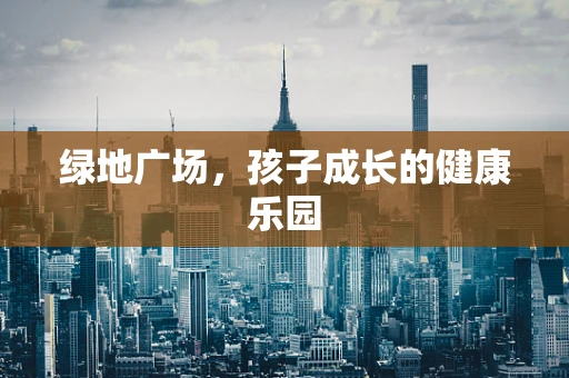 绿地广场，孩子成长的健康乐园