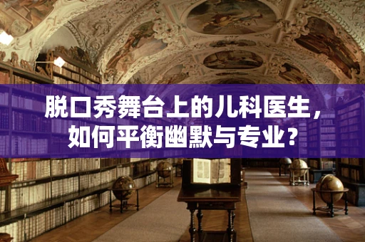 脱口秀舞台上的儿科医生，如何平衡幽默与专业？