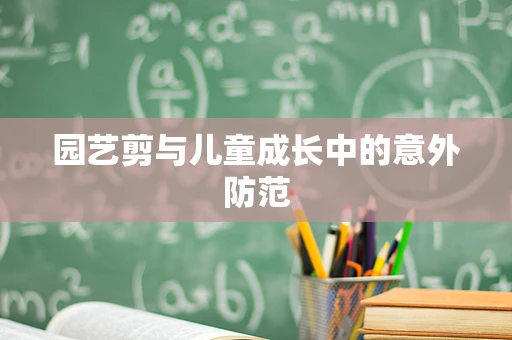 园艺剪与儿童成长中的意外防范