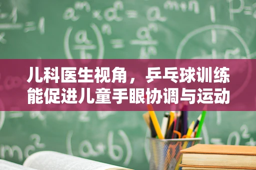 儿科医生视角，乒乓球训练能促进儿童手眼协调与运动技能吗？