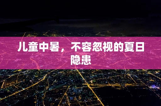 儿童中暑，不容忽视的夏日隐患