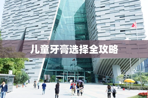 儿童牙膏选择全攻略