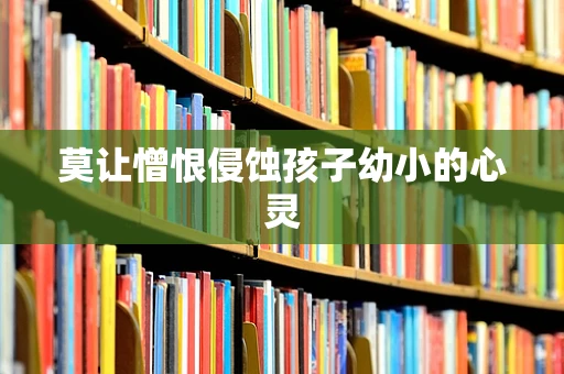 莫让憎恨侵蚀孩子幼小的心灵