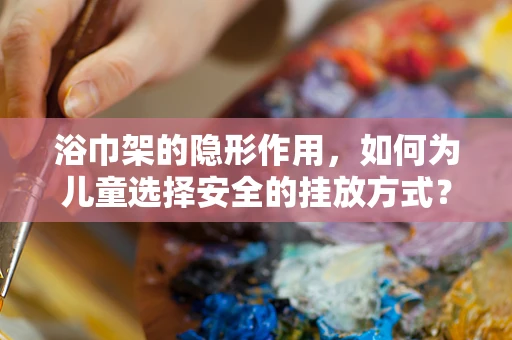 浴巾架的隐形作用，如何为儿童选择安全的挂放方式？
