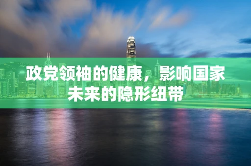 政党领袖的健康，影响国家未来的隐形纽带