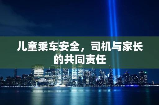 儿童乘车安全，司机与家长的共同责任