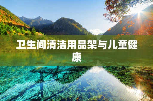 卫生间清洁用品架与儿童健康