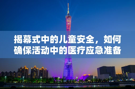 揭幕式中的儿童安全，如何确保活动中的医疗应急准备？