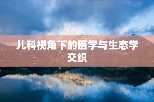 儿科视角下的医学与生态学交织