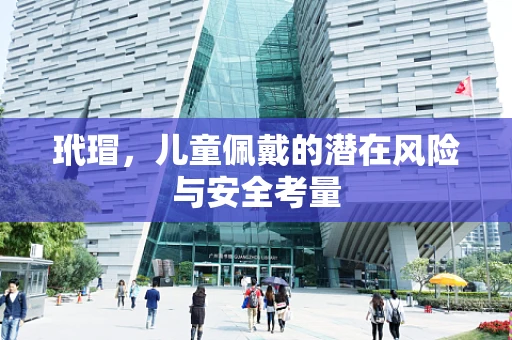 玳瑁，儿童佩戴的潜在风险与安全考量