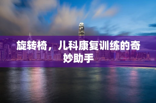 旋转椅，儿科康复训练的奇妙助手