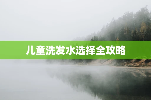 儿童洗发水选择全攻略